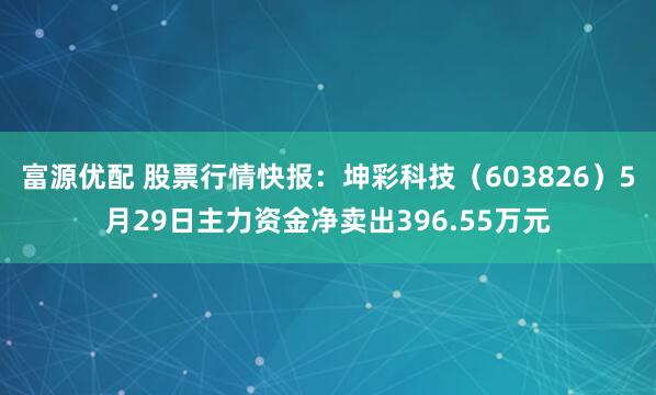 富源优配 股票行情快报：坤彩科技（603826）5月29日主力资金净卖出396.55万元