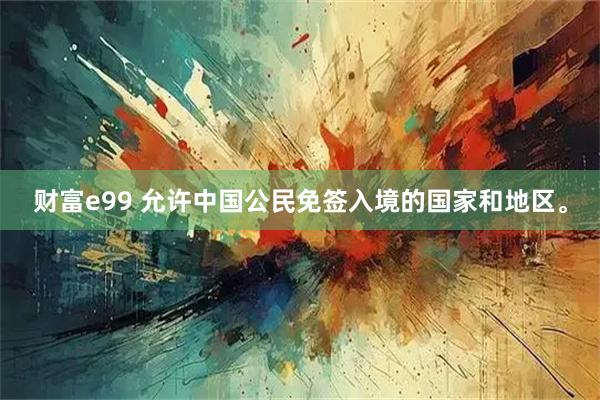 财富e99 允许中国公民免签入境的国家和地区。
