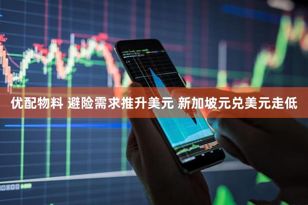 优配物料 避险需求推升美元 新加坡元兑美元走低