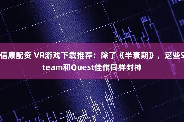 信康配资 VR游戏下载推荐：除了《半衰期》，这些Steam和Quest佳作同样封神