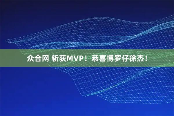 众合网 斩获MVP！恭喜博罗仔徐杰！