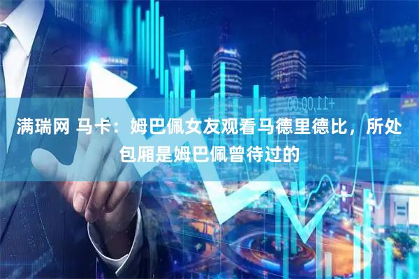 满瑞网 马卡：姆巴佩女友观看马德里德比，所处包厢是姆巴佩曾待过的