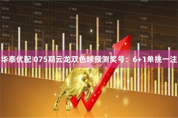 华泰优配 075期云龙双色球预测奖号：6+1单挑一注