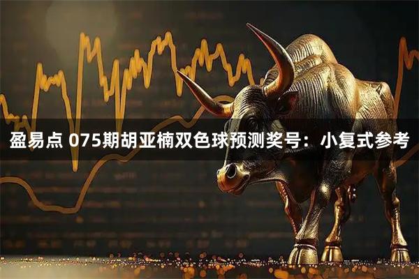 盈易点 075期胡亚楠双色球预测奖号：小复式参考